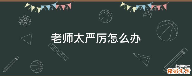 老师太严厉怎么办