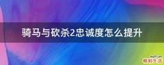 骑马与砍杀2忠诚度怎么提升