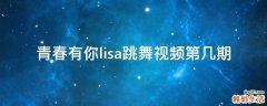 青春有你lisa跳舞视频第几期