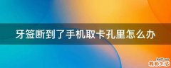 牙签断到了手机取卡孔里怎么办