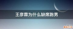 王彦霖为什么缺席跑男