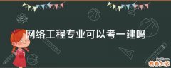 网络工程专业可以考一建吗