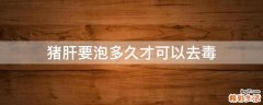 猪肝要泡多久才可以去毒