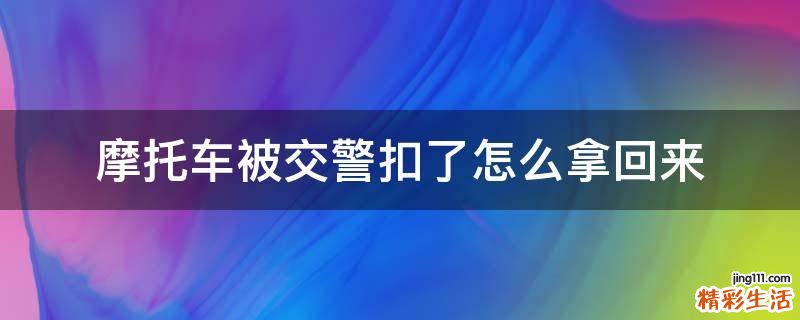摩托车被交警扣了怎么拿回来