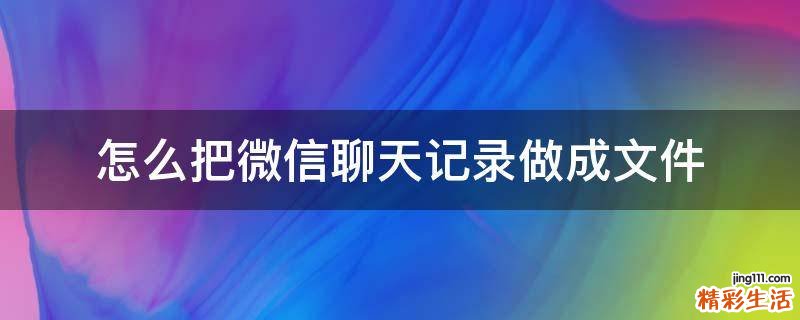 怎么把微信聊天记录做成文件