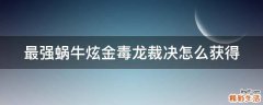 最强蜗牛炫金毒龙裁决怎么获得