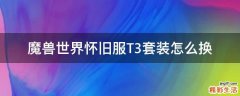 魔兽世界怀旧服T3套装怎么换