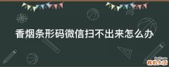 香烟条形码微信扫不出来怎么办