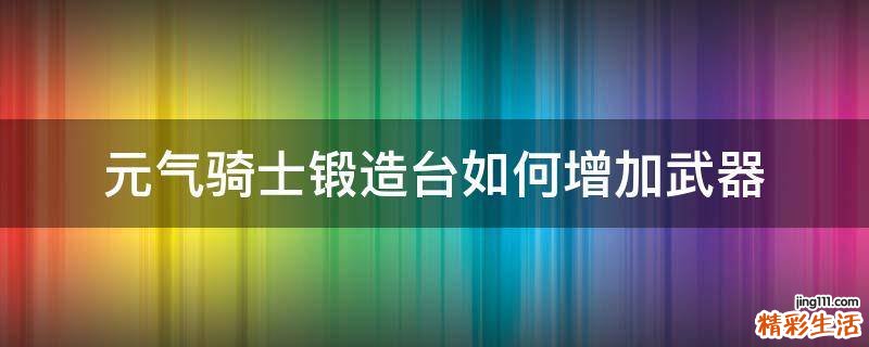 元气骑士锻造台如何增加武器
