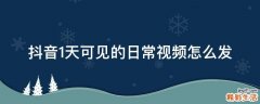 抖音1天可见的日常视频怎么发