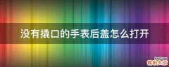 没有撬口的手表后盖怎么打开