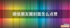 微信朋友圈封面怎么点赞