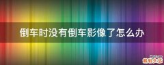 倒车时没有倒车影像了怎么办