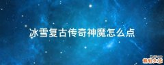 冰雪复古传奇神魔怎么点