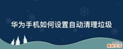 华为手机如何设置自动清理垃圾