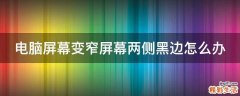 电脑屏幕变窄屏幕两侧黑边怎么办