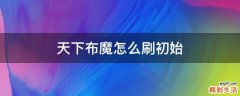 天下布魔怎么刷初始