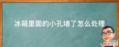 冰箱里面的小孔堵了怎么处理