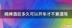 喝啤酒后多久可以开车才不算酒驾