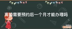 离婚需要预约后一个月才能办理吗