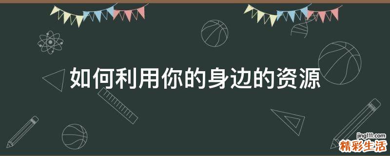 如何利用你的身边的资源