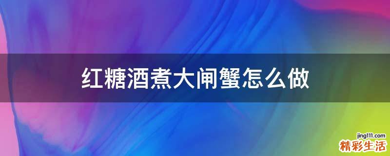 红糖酒煮大闸蟹怎么做