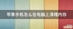 苹果手机怎么在电脑上清理内存