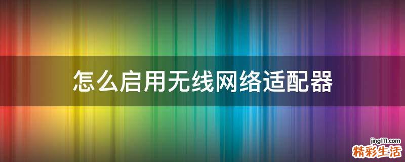 怎么启用无线网络适配器