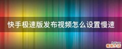 快手极速版发布视频怎么设置慢速