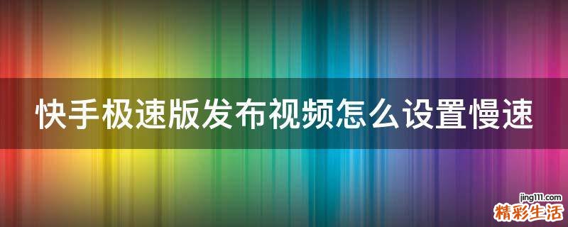 快手极速版发布视频怎么设置慢速