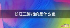 长江三鲜指的是什么鱼