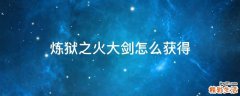 炼狱之火大剑怎么获得