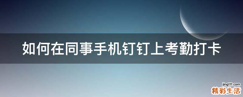 如何在同事手机钉钉上考勤打卡
