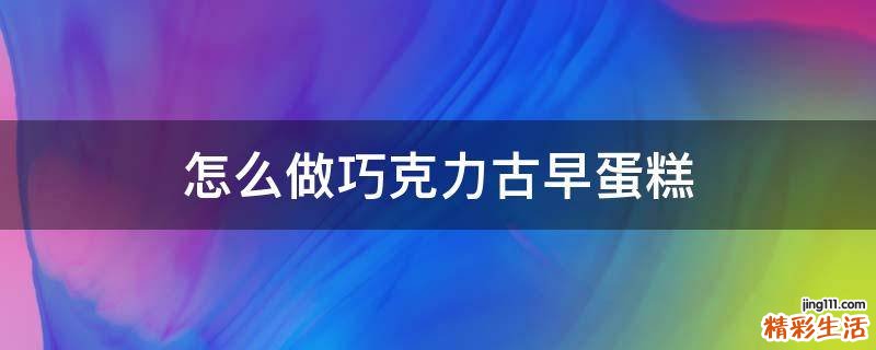 怎么做巧克力古早蛋糕