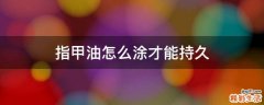 指甲油怎么涂才能持久