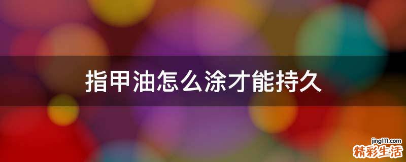 指甲油怎么涂才能持久
