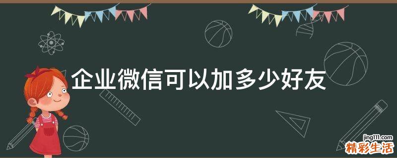 企业微信可以加多少好友
