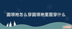 圆领袍怎么穿圆领袍里面穿什么