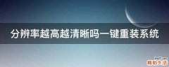 分辨率越高越清晰吗一键重装系统