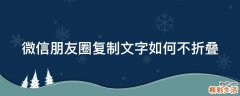 微信朋友圈复制文字如何不折叠