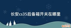 长安cs35后备箱开关在哪里