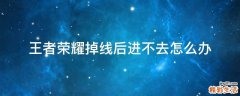 王者荣耀掉线后进不去怎么办