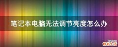 笔记本电脑无法调节亮度怎么办
