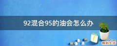 92混合95的油会怎么办