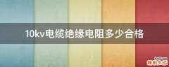 10kv电缆绝缘电阻多少合格