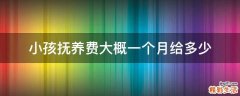 小孩抚养费大概一个月给多少