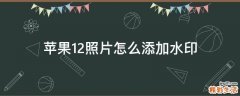 苹果12照片怎么添加水印