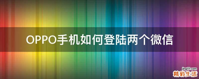 OPPO手机如何登陆两个微信