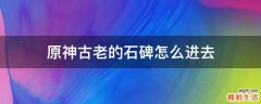 原神古老的石碑怎么进去