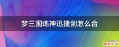 梦三国炼神迅捷剑怎么合